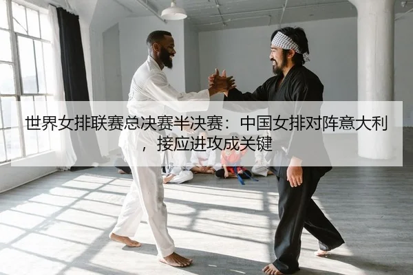 世界女排联赛总决赛半决赛：中国女排对阵意大利，接应进攻成关键
